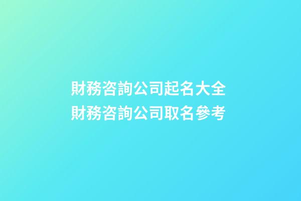 財務咨詢公司起名大全 財務咨詢公司取名參考-第1張-公司起名-玄機派